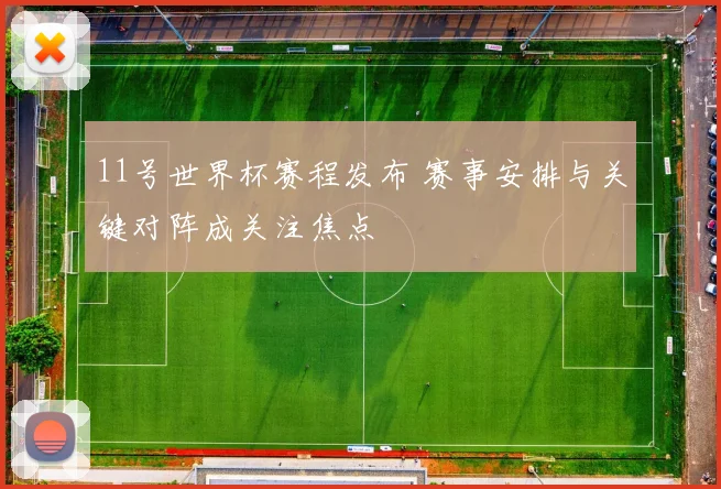 11号世界杯赛程发布 赛事安排与关键对阵成关注焦点