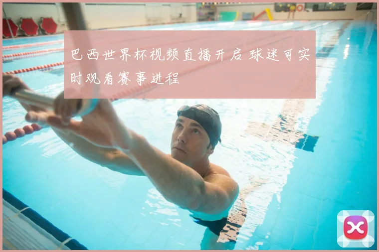巴西世界杯视频直播开启 球迷可实时观看赛事进程