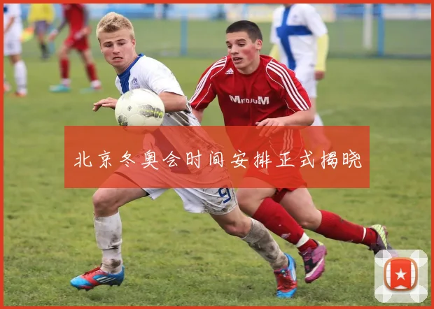 北京冬奥会时间安排正式揭晓