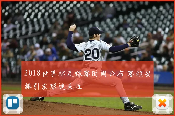 2018世界杯足球赛时间公布 赛程安排引发球迷关注