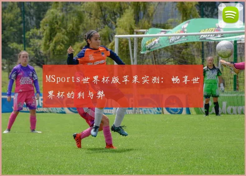 MSports世界杯版苹果实测:畅享世界杯的利与弊