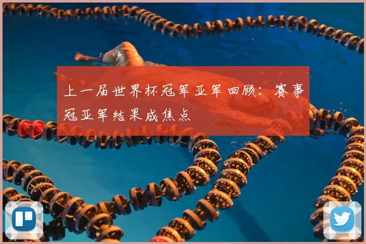 上一届世界杯冠军亚军回顾:赛事冠亚军结果成焦点