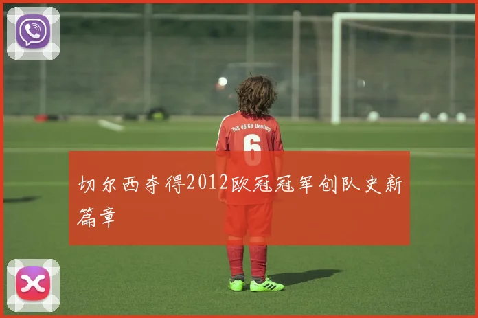 切尔西夺得2012欧冠冠军创队史新篇章