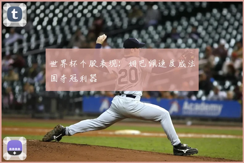 世界杯个股表现:姆巴佩速度成法国夺冠利器