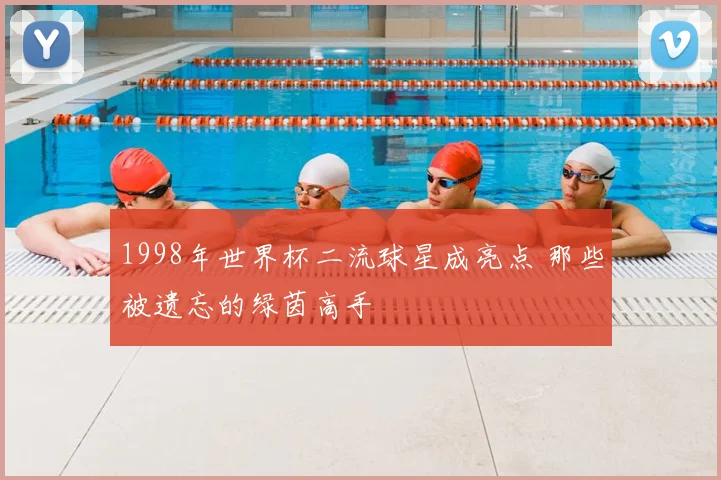 1998年世界杯二流球星成亮点 那些被遗忘的绿茵高手