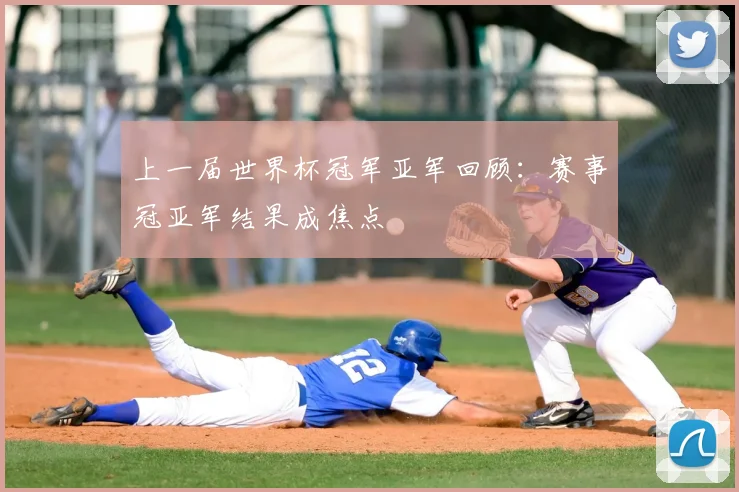 上一届世界杯冠军亚军回顾:赛事冠亚军结果成焦点